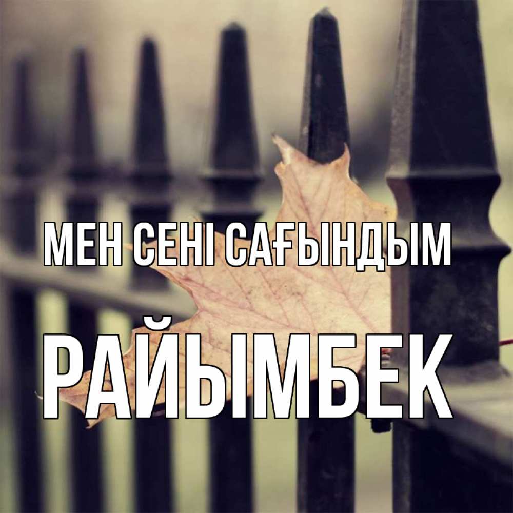 Күн сайын ашық хат с именем, РАЙЫМБЕК Мен сені сағындым очень скучно Онлайн тегін жүктеп алу тілектері бар керемет карта 