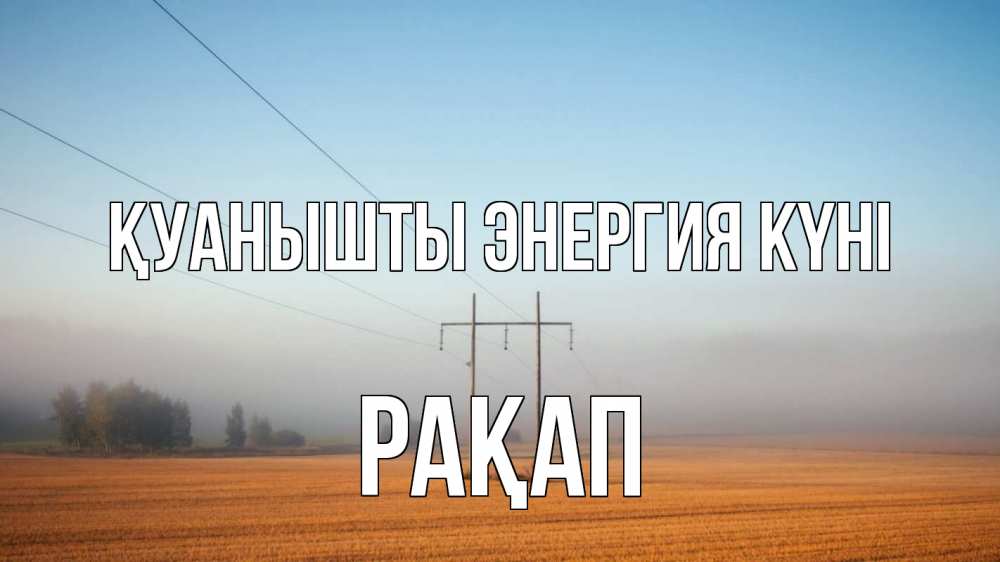 Күн сайын ашық хат с именем, РАҚАП Қуанышты энергия күні ЛЭП столбы Онлайн тегін жүктеп алу тілектері бар керемет карта 