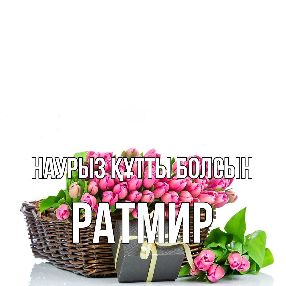 Күн сайын ашық хат с именем, Ратмир Наурыз құтты болсын цветы Онлайн тегін жүктеп алу тілектері бар керемет карта 