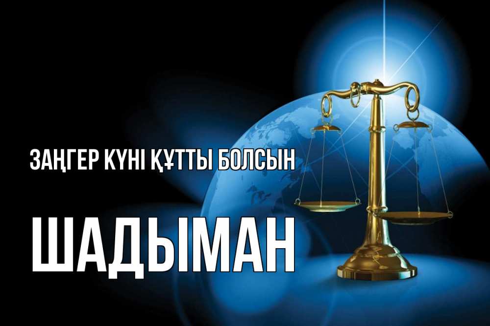 Күн сайын ашық хат с именем, ШАДЫМАН Заңгер күні құтты болсын с днем юриста Онлайн тегін жүктеп алу тілектері бар керемет карта 