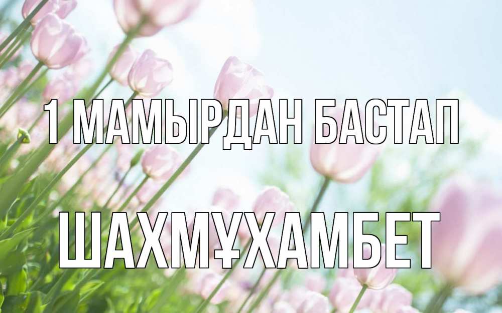 Күн сайын ашық хат с именем, ШАХМҰХАМБЕТ 1 мамырдан бастап С 1 мая Онлайн тегін жүктеп алу тілектері бар керемет карта 