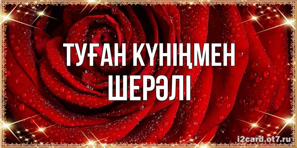 Күн сайын ашық хат с именем, ШЕРӘЛІ Туған күніңмен роса на розе блестящая в лучах солнца Онлайн тегін жүктеп алу тілектері бар керемет карта 