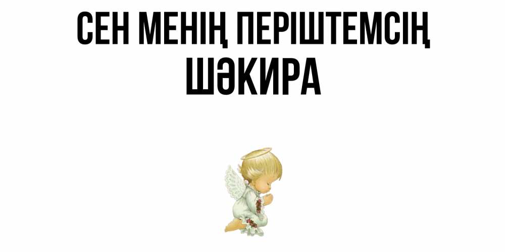 Күн сайын ашық хат с именем, ШӘКИРА Сен менің періштемсің ангел Онлайн тегін жүктеп алу тілектері бар керемет карта 