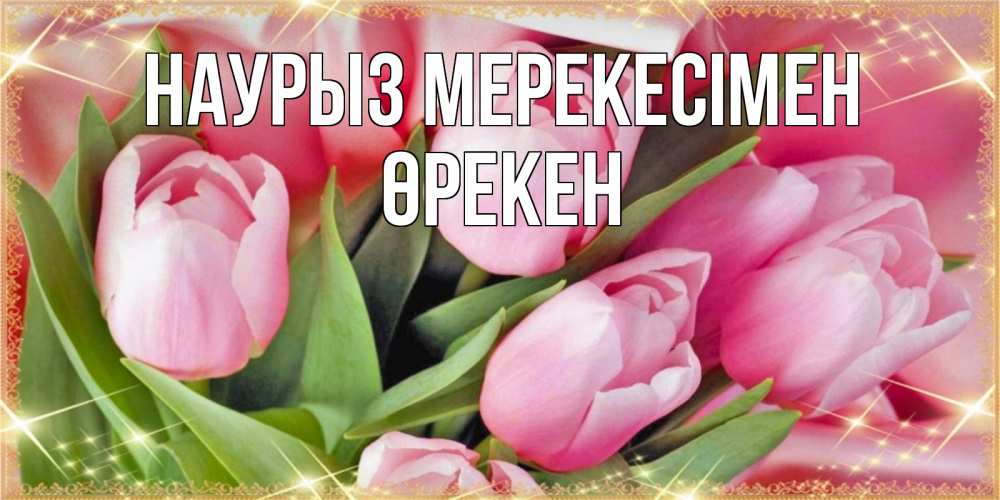 Күн сайын ашық хат с именем, ӨРЕКЕН Наурыз мерекесімен красивые открытки на праздник весны наурыз для милых дам Онлайн тегін жүктеп алу тілектері бар керемет карта 