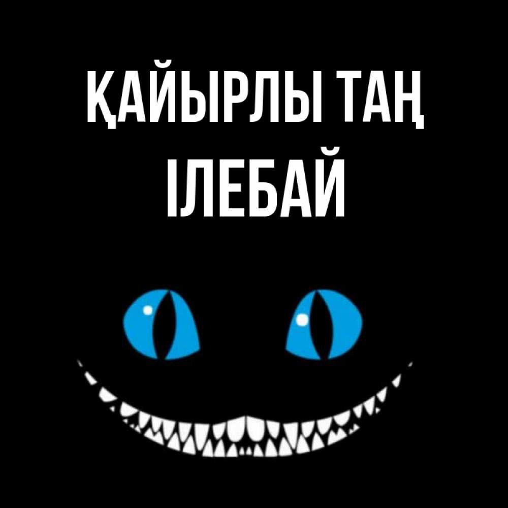Күн сайын ашық хат с именем, Ілебай Қайырлы таң голубые глаза и зубки Онлайн тегін жүктеп алу тілектері бар керемет карта 