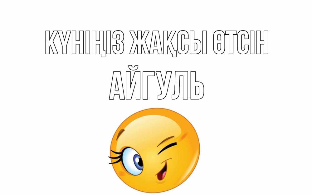 Күн сайын ашық хат с именем, Айгуль Күніңіз жақсы өтсін чудесный день Онлайн тегін жүктеп алу тілектері бар керемет карта 