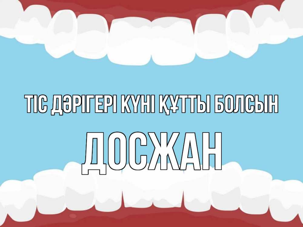 Күн сайын ашық хат с именем, Досжан Тіс дәрігері күні құтты болсын с днем стоматолога Онлайн тегін жүктеп алу тілектері бар керемет карта 