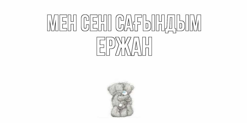 Күн сайын ашық хат с именем, Ержан Мен сені сағындым мишки Онлайн тегін жүктеп алу тілектері бар керемет карта 