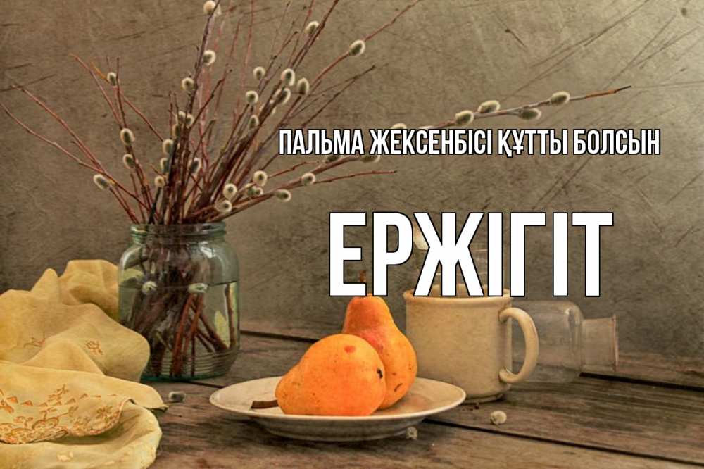 Күн сайын ашық хат с именем, Ержігіт Пальма жексенбісі құтты болсын верба Онлайн тегін жүктеп алу тілектері бар керемет карта 