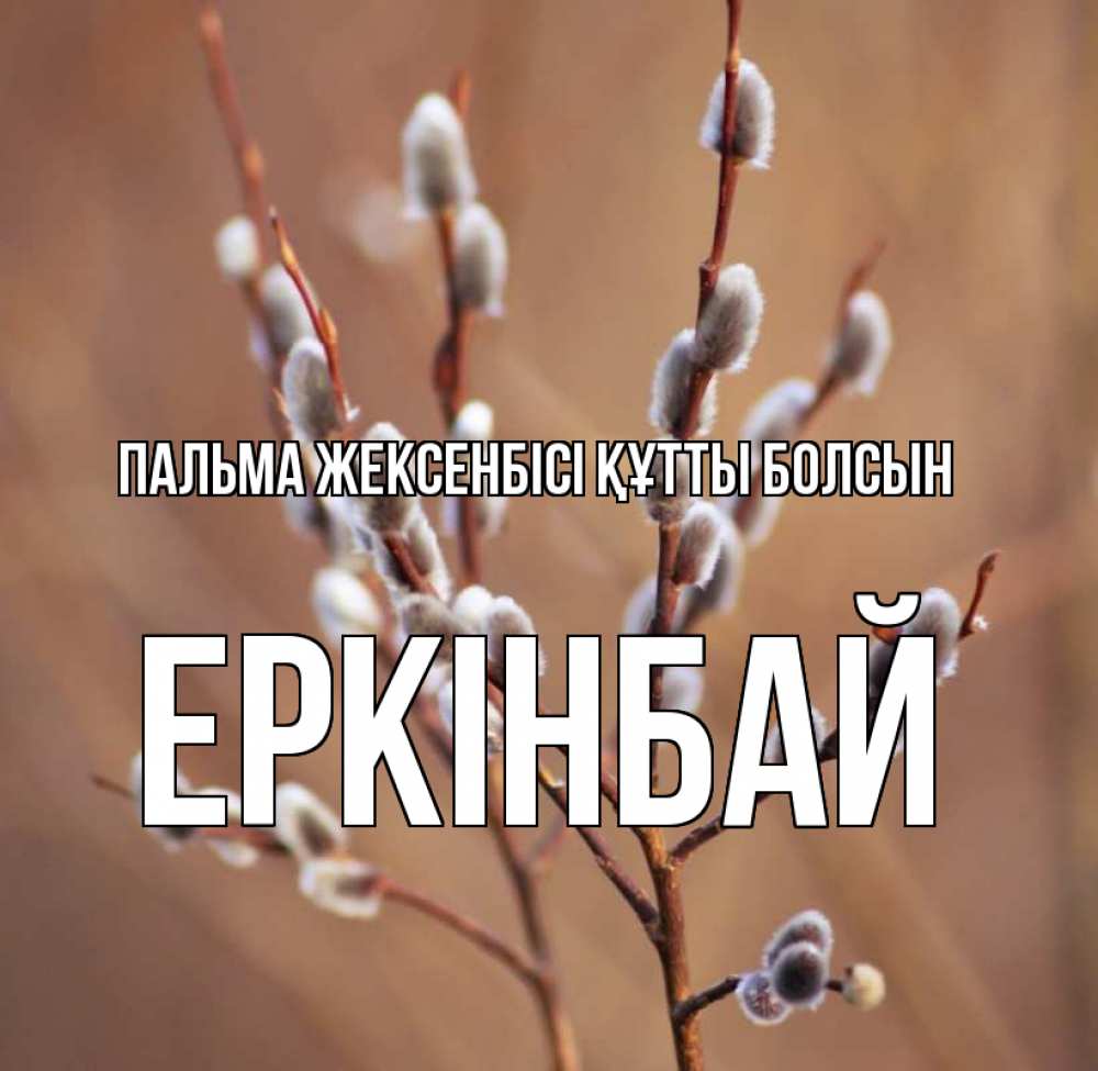 Күн сайын ашық хат с именем, Еркінбай Пальма жексенбісі құтты болсын верба Онлайн тегін жүктеп алу тілектері бар керемет карта 