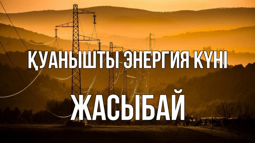 Күн сайын ашық хат с именем, Жасыбай Қуанышты энергия күні ЛЭП провода горы закат Онлайн тегін жүктеп алу тілектері бар керемет карта 