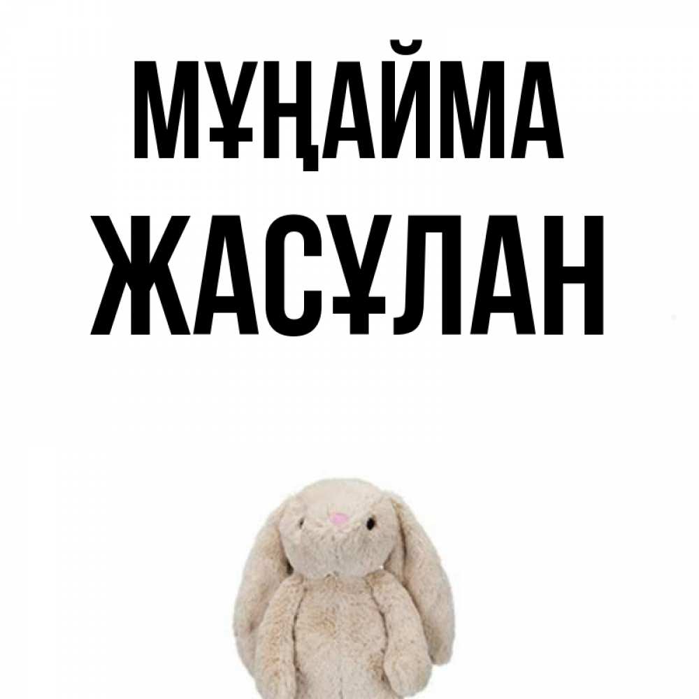 Күн сайын ашық хат с именем, Жасұлан Мұңайма детская игрушка зайчика Онлайн тегін жүктеп алу тілектері бар керемет карта 