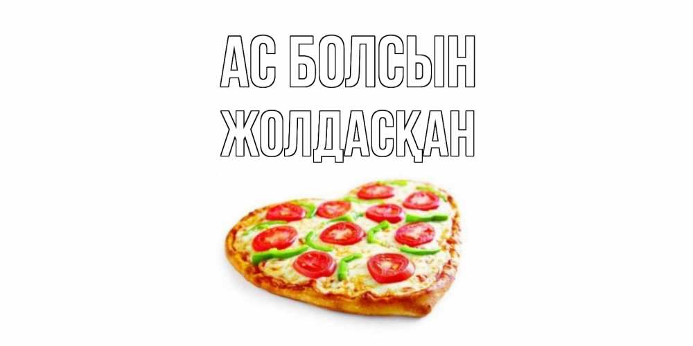 Күн сайын ашық хат с именем, Жолдасқан Ас болсын пицца Онлайн тегін жүктеп алу тілектері бар керемет карта 