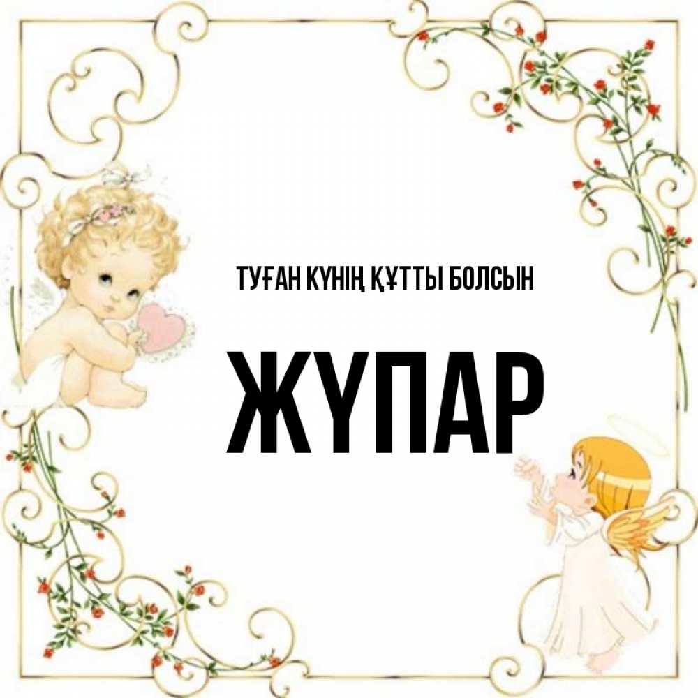 Күн сайын ашық хат с именем, ЖҮПАР Туған күнің құтты болсын ангелы желают прекрасных именин Онлайн тегін жүктеп алу тілектері бар керемет карта 