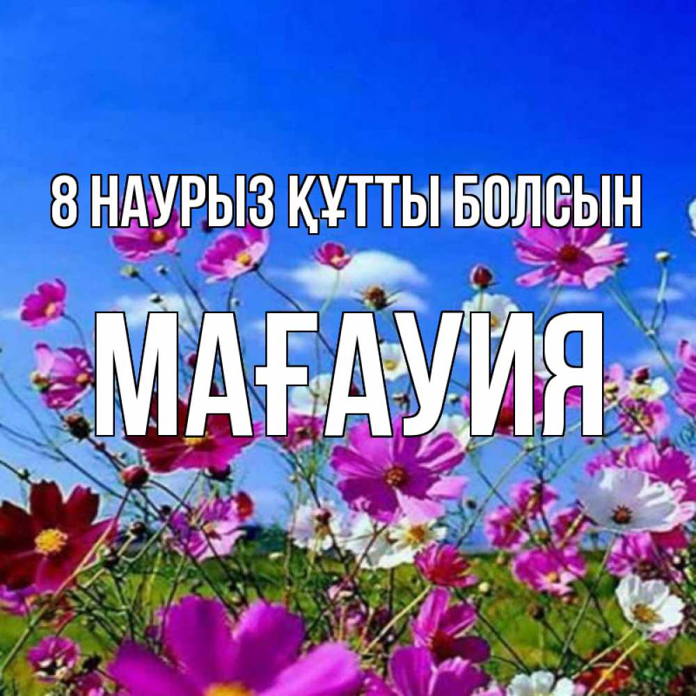 Күн сайын ашық хат с именем, МАҒАУИЯ 8 наурыз құтты болсын цветы Онлайн тегін жүктеп алу тілектері бар керемет карта 