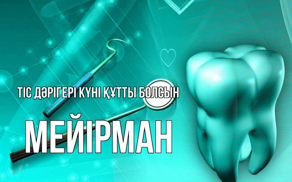 Күн сайын ашық хат с именем, МЕЙІРМАН Тіс дәрігері күні құтты болсын с днем стоматолога Онлайн тегін жүктеп алу тілектері бар керемет карта 
