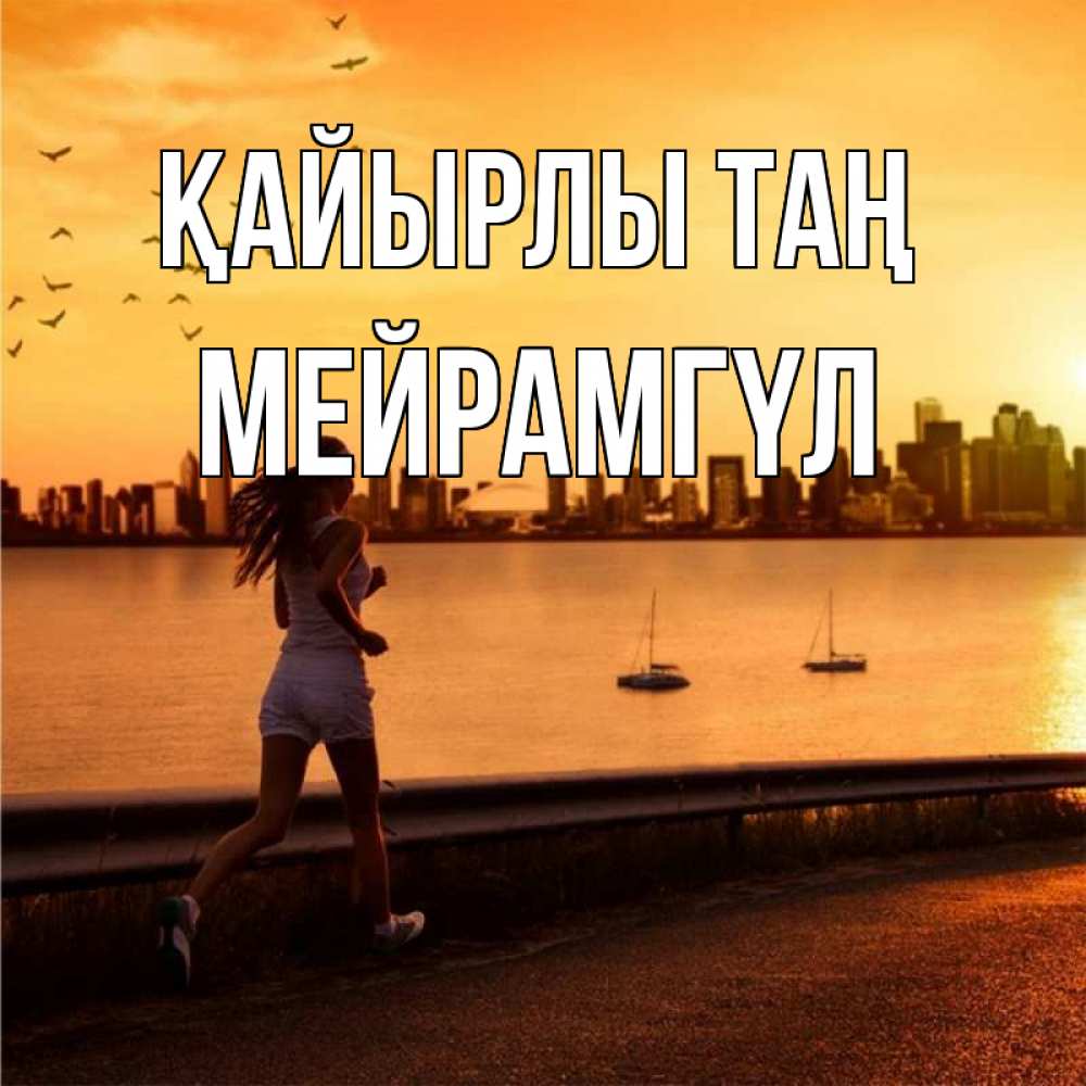 Күн сайын ашық хат с именем, МЕЙРАМГҮЛ Қайырлы таң девушка бежит Онлайн тегін жүктеп алу тілектері бар керемет карта 