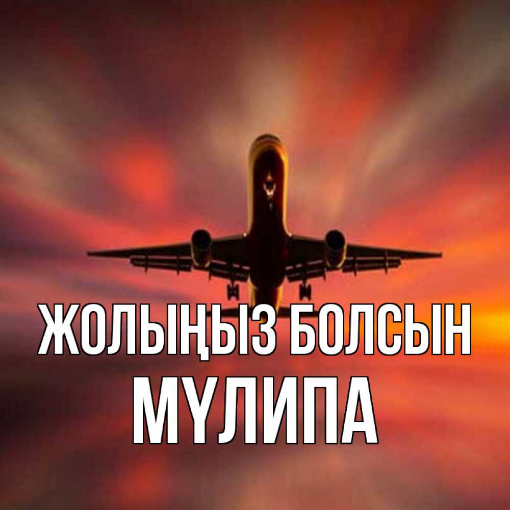 Күн сайын ашық хат с именем, МҮЛИПА Жолыңыз болсын самолет набирает высоту Онлайн тегін жүктеп алу тілектері бар керемет карта 