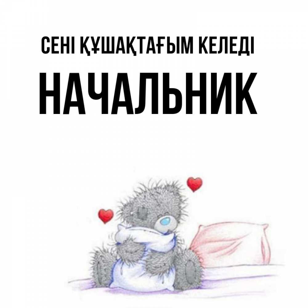 Күн сайын ашық хат с именем, Начальник сені құшақтағым келеді сердечки мишка Тедди и кроватка Онлайн тегін жүктеп алу тілектері бар керемет карта 