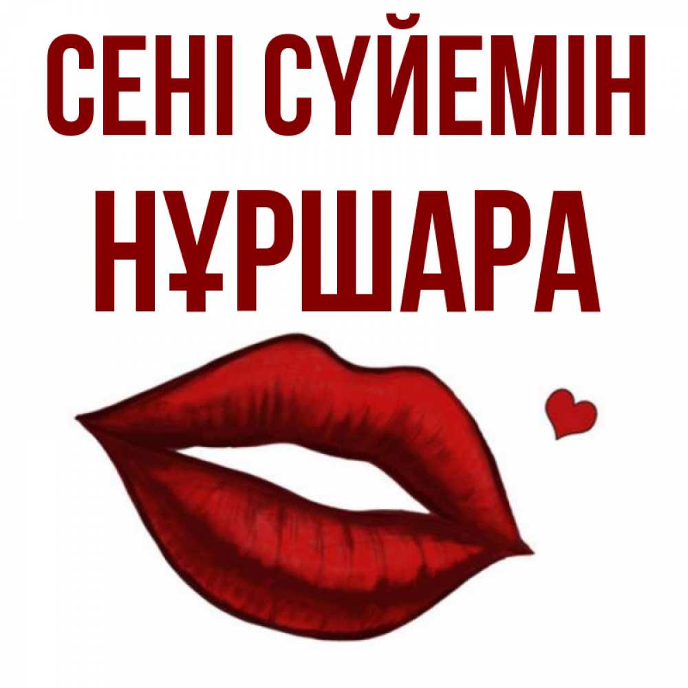 Күн сайын ашық хат с именем, НҰРШАРА Сені сүйемін сердечко и губы целуют Онлайн тегін жүктеп алу тілектері бар керемет карта 