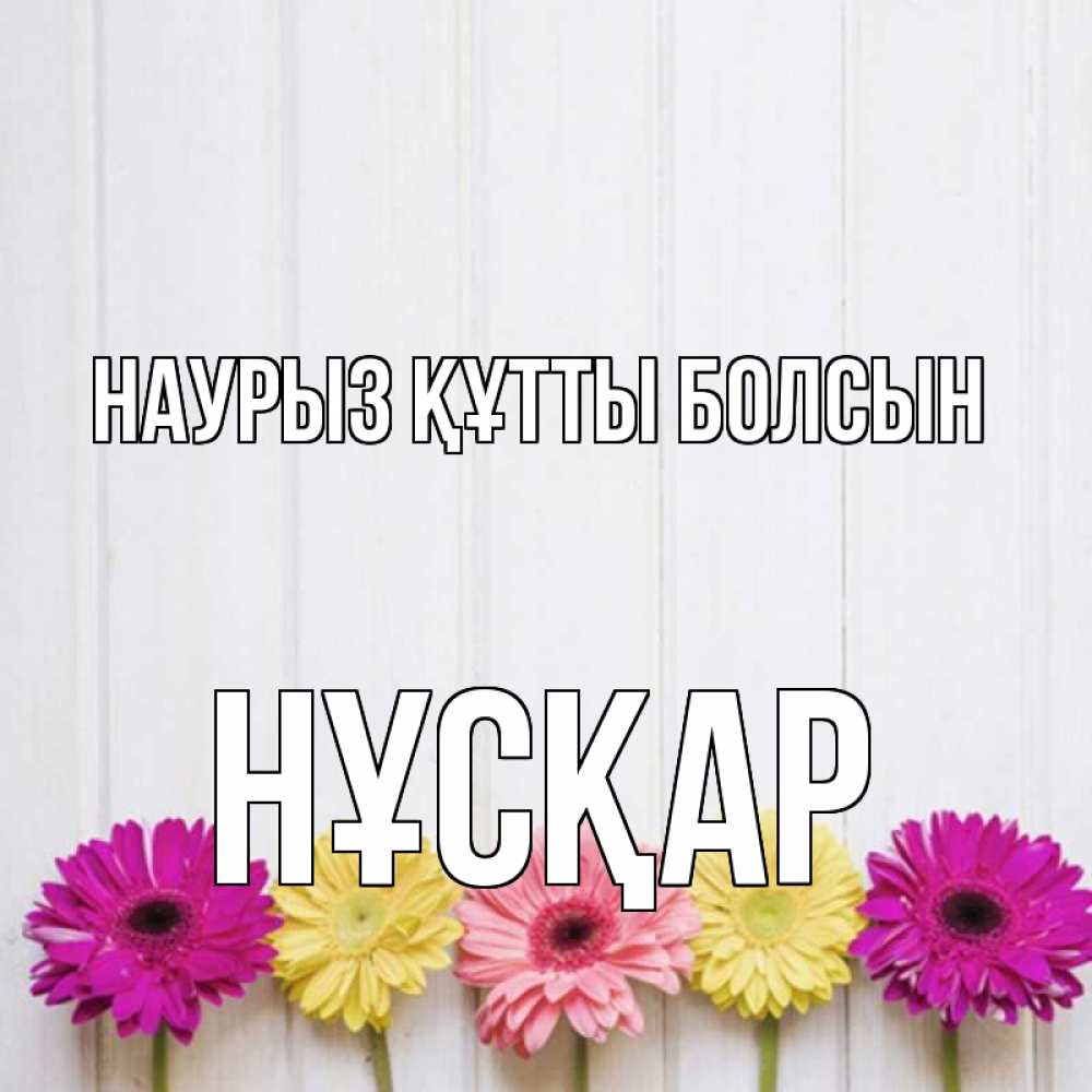 Күн сайын ашық хат с именем, НҰСҚАР Наурыз құтты болсын женщинам 1 Онлайн тегін жүктеп алу тілектері бар керемет карта 