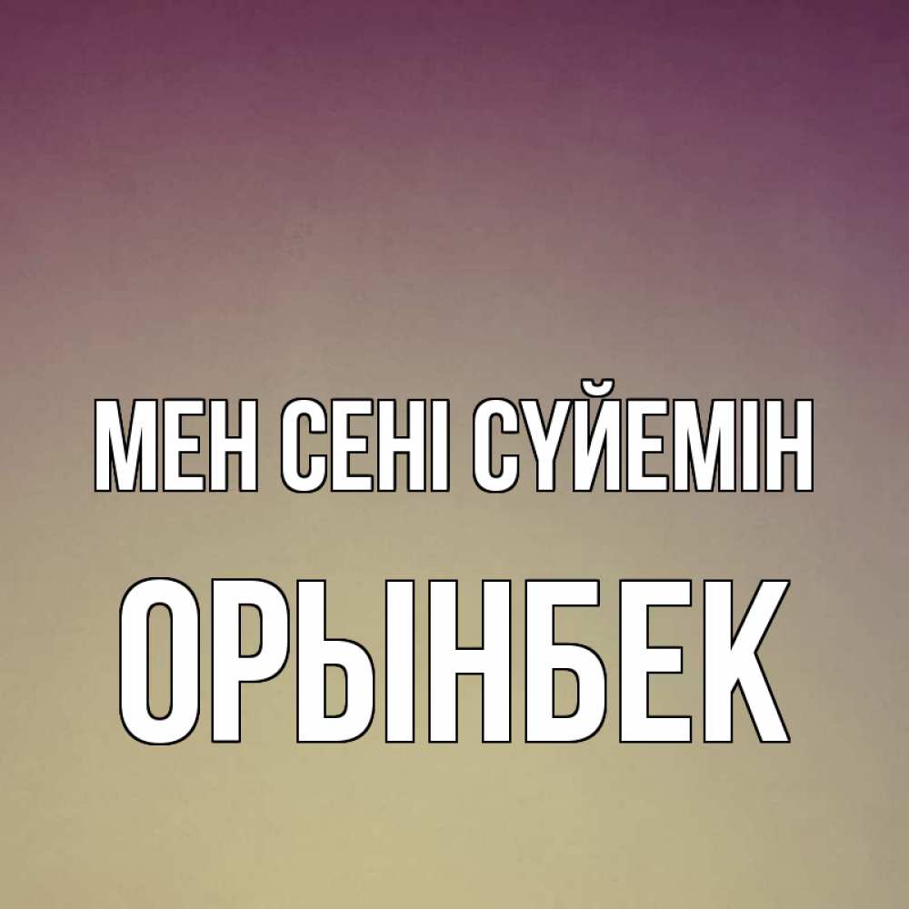 Күн сайын ашық хат с именем, ОРЫНБЕК Мен сені сүйемін для любимой Онлайн тегін жүктеп алу тілектері бар керемет карта 