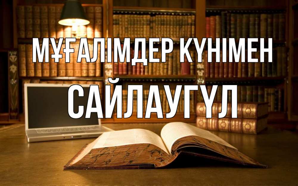 Күн сайын ашық хат с именем, САЙЛАУГҮЛ Мұғалімдер күнімен с днем учителя Онлайн тегін жүктеп алу тілектері бар керемет карта 
