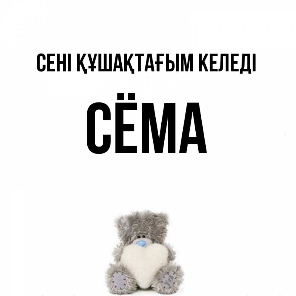 Күн сайын ашық хат с именем, Сёма сені құшақтағым келеді медвежонок с сердечком белого цвета Онлайн тегін жүктеп алу тілектері бар керемет карта 