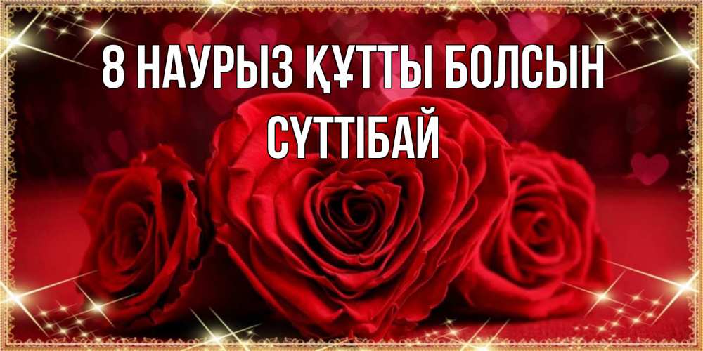 Күн сайын ашық хат с именем, СҮТТІБАЙ 8 наурыз құтты болсын три красные розы Онлайн тегін жүктеп алу тілектері бар керемет карта 