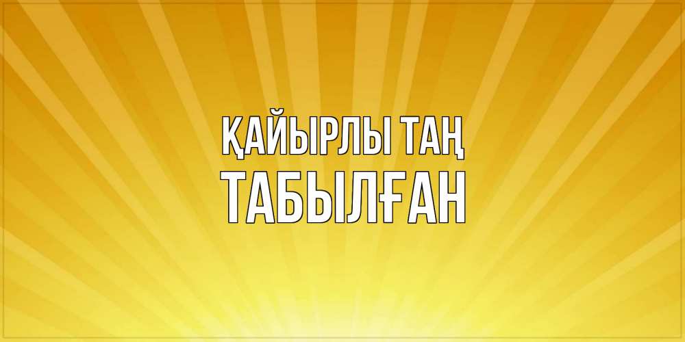 Күн сайын ашық хат с именем, ТАБЫЛҒАН Қайырлы таң пожелания доброго утра Онлайн тегін жүктеп алу тілектері бар керемет карта 