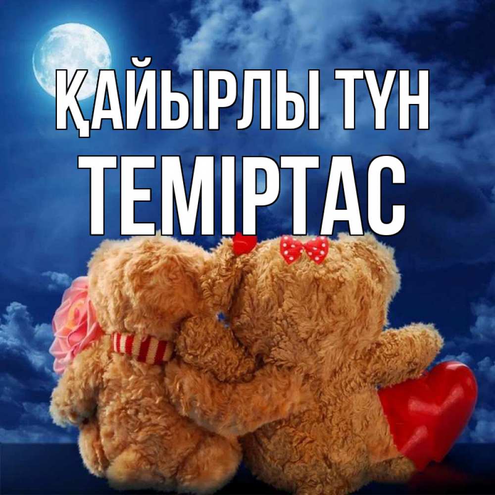 Күн сайын ашық хат с именем, ТЕМІРТАС Қайырлы түн плюшевые Онлайн тегін жүктеп алу тілектері бар керемет карта 