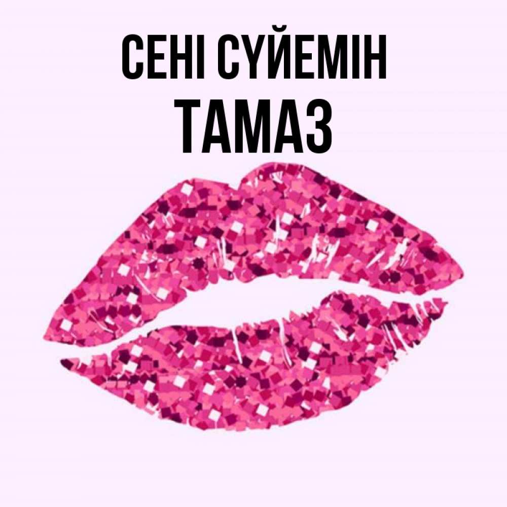 Күн сайын ашық хат с именем, Тамаз Сені сүйемін открытка с женскими губами и поцелуем для парня Онлайн тегін жүктеп алу тілектері бар керемет карта 