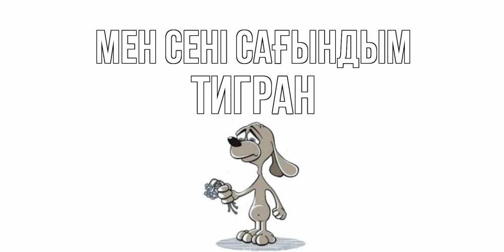 Күн сайын ашық хат с именем, Тигран Мен сені сағындым я по тебе скучаю с песиком Онлайн тегін жүктеп алу тілектері бар керемет карта 