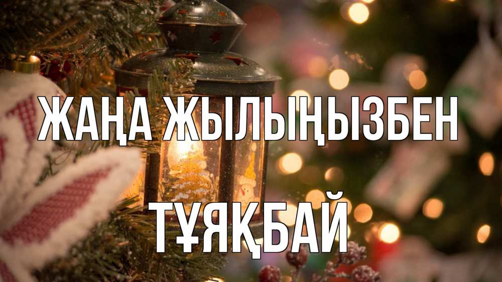 Күн сайын ашық хат с именем, ТҰЯҚБАЙ Жаңа жылыңызбен новый год фонарик Онлайн тегін жүктеп алу тілектері бар керемет карта 