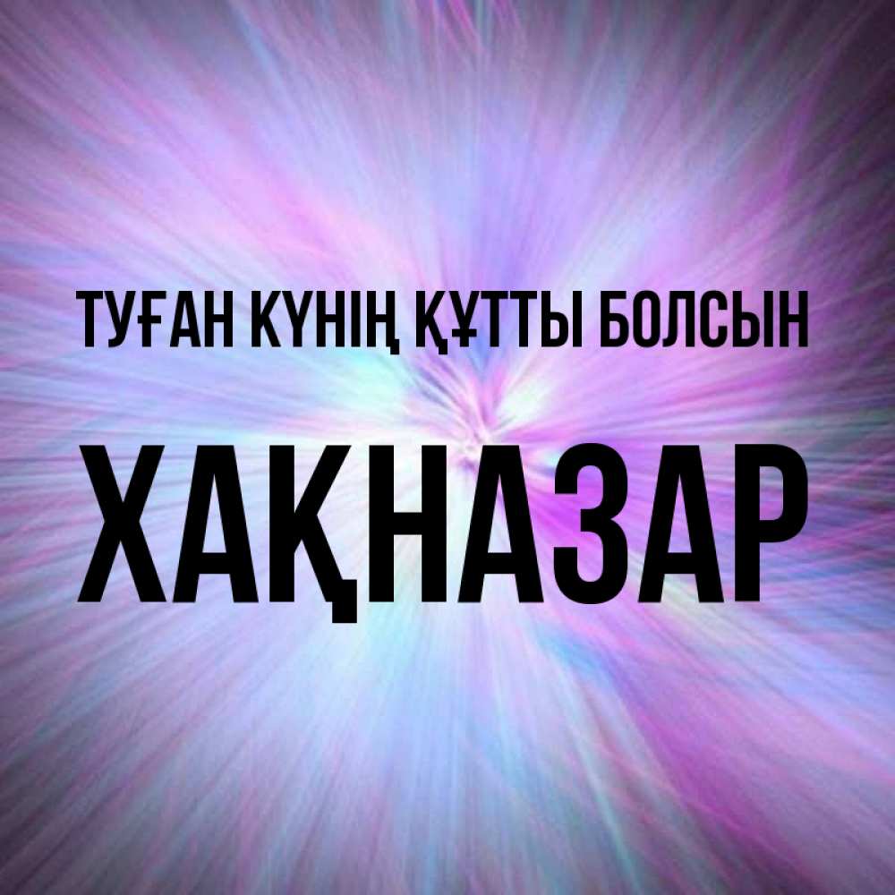 Күн сайын ашық хат с именем, ХАҚНАЗАР Туған күнің құтты болсын ангельский свет Онлайн тегін жүктеп алу тілектері бар керемет карта 