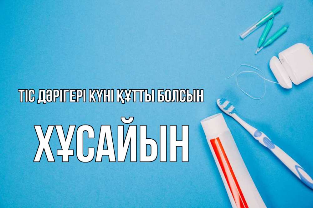 Күн сайын ашық хат с именем, ХҰСАЙЫН Тіс дәрігері күні құтты болсын с днем стоматолога Онлайн тегін жүктеп алу тілектері бар керемет карта 
