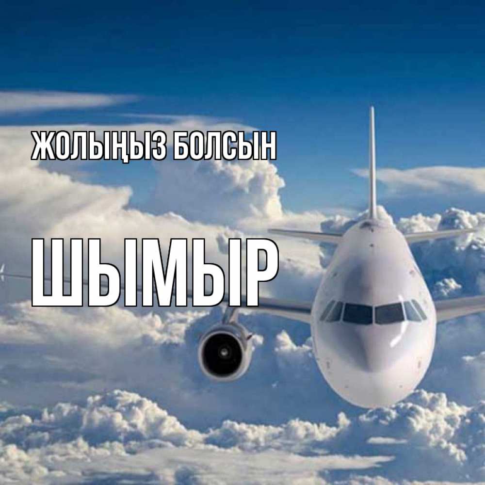 Күн сайын ашық хат с именем, ШЫМЫР Жолыңыз болсын голубое небо и белоснежный самолет Онлайн тегін жүктеп алу тілектері бар керемет карта 