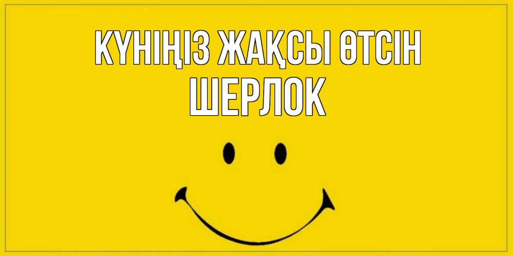 Күн сайын ашық хат с именем, Шерлок Күніңіз жақсы өтсін улыбка Онлайн тегін жүктеп алу тілектері бар керемет карта 
