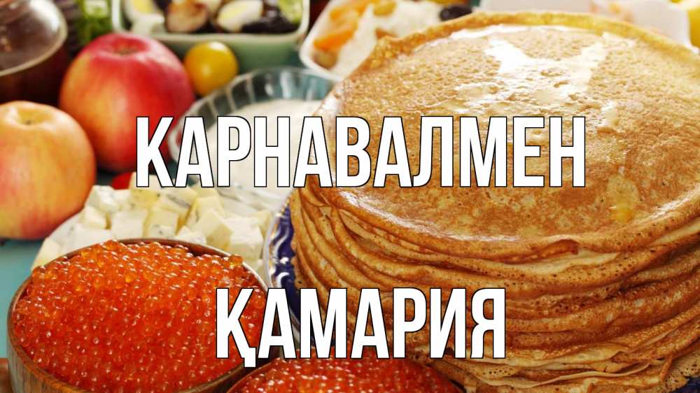 Күн сайын ашық хат с именем, ҚАМАРИЯ Карнавалмен блины Онлайн тегін жүктеп алу тілектері бар керемет карта 