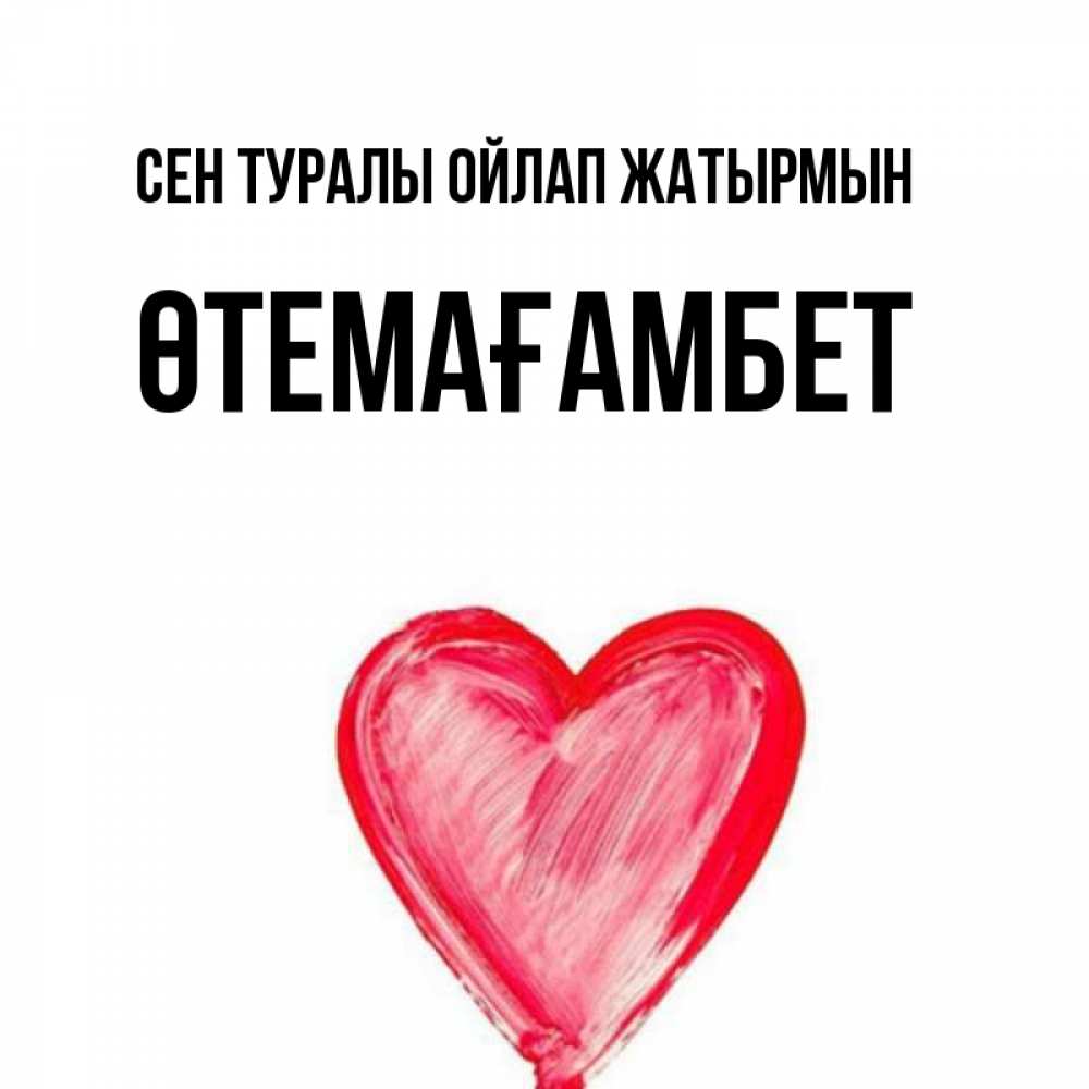Күн сайын ашық хат с именем, ӨТЕМАҒАМБЕТ Сен туралы ойлап жатырмын для влюбленных Онлайн тегін жүктеп алу тілектері бар керемет карта 