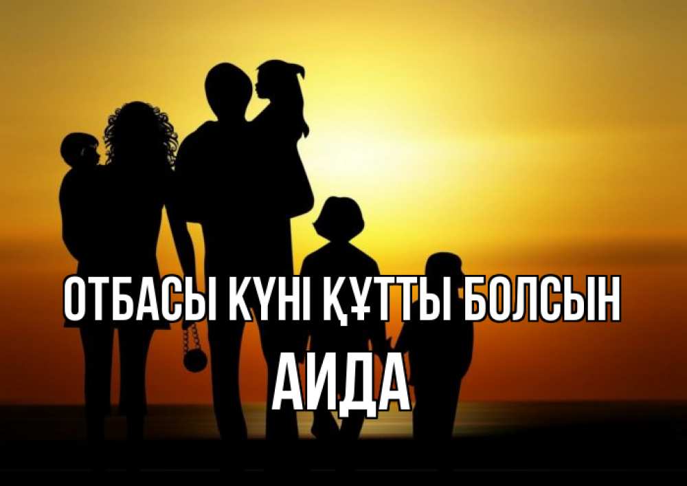 Күн сайын ашық хат с именем, АИДА отбасы күні құтты болсын Семья, закат, мама, папа, дети Онлайн тегін жүктеп алу тілектері бар керемет карта 