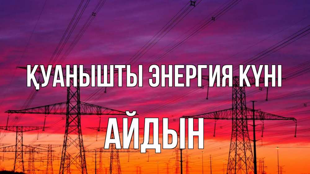 Күн сайын ашық хат с именем, Айдын Қуанышты энергия күні энергия электричество закат Онлайн тегін жүктеп алу тілектері бар керемет карта 