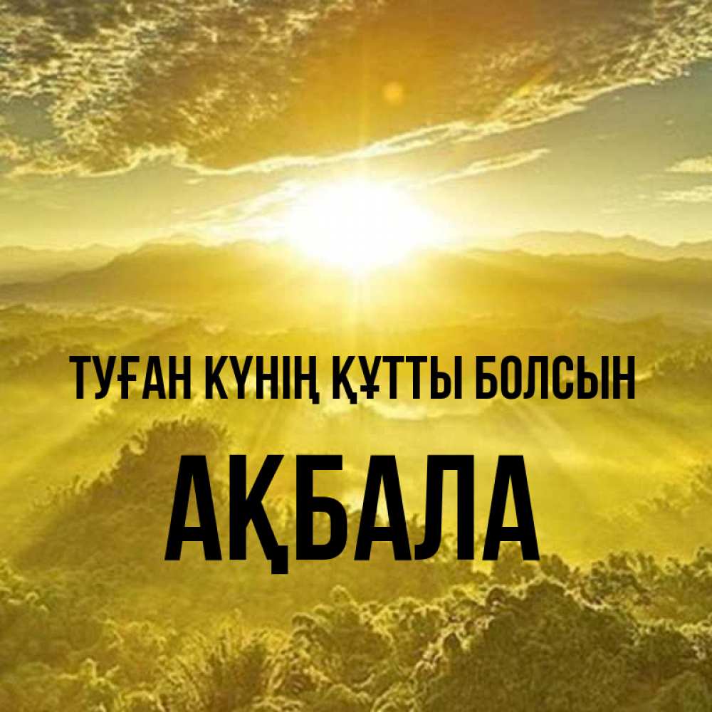 Күн сайын ашық хат с именем, АҚБАЛА Туған күнің құтты болсын леса и небо в желтом Онлайн тегін жүктеп алу тілектері бар керемет карта 