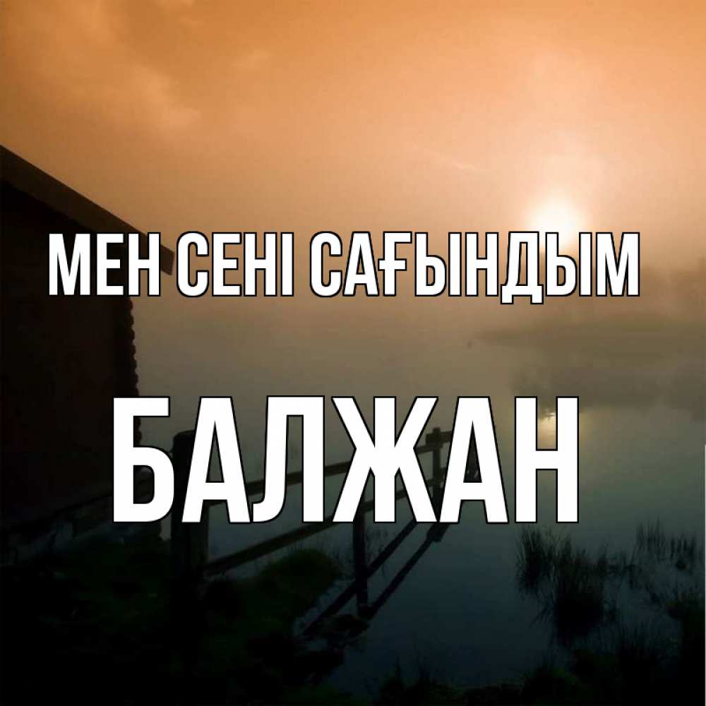 Күн сайын ашық хат с именем, БАЛЖАН Мен сені сағындым приходи ко мне на чай Онлайн тегін жүктеп алу тілектері бар керемет карта 