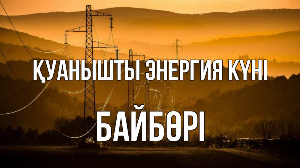 Күн сайын ашық хат с именем, Байбөрі Қуанышты энергия күні ЛЭП провода горы закат Онлайн тегін жүктеп алу тілектері бар керемет карта 