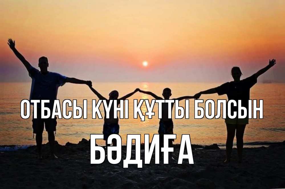 Күн сайын ашық хат с именем, БӘДИҒА отбасы күні құтты болсын мама, папа, дети, дочка,сын, море, пляж, закат Онлайн тегін жүктеп алу тілектері бар керемет карта 