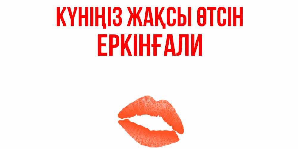 Күн сайын ашық хат с именем, Еркінғали Күніңіз жақсы өтсін удачного дня с поцелуем Онлайн тегін жүктеп алу тілектері бар керемет карта 