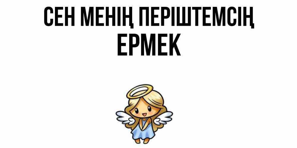 Күн сайын ашық хат с именем, Ермек Сен менің періштемсің ангел Онлайн тегін жүктеп алу тілектері бар керемет карта 