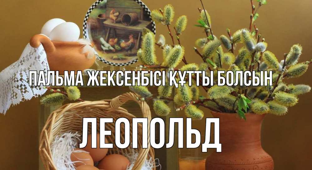 Күн сайын ашық хат с именем, Леопольд Пальма жексенбісі құтты болсын верба 2 Онлайн тегін жүктеп алу тілектері бар керемет карта 