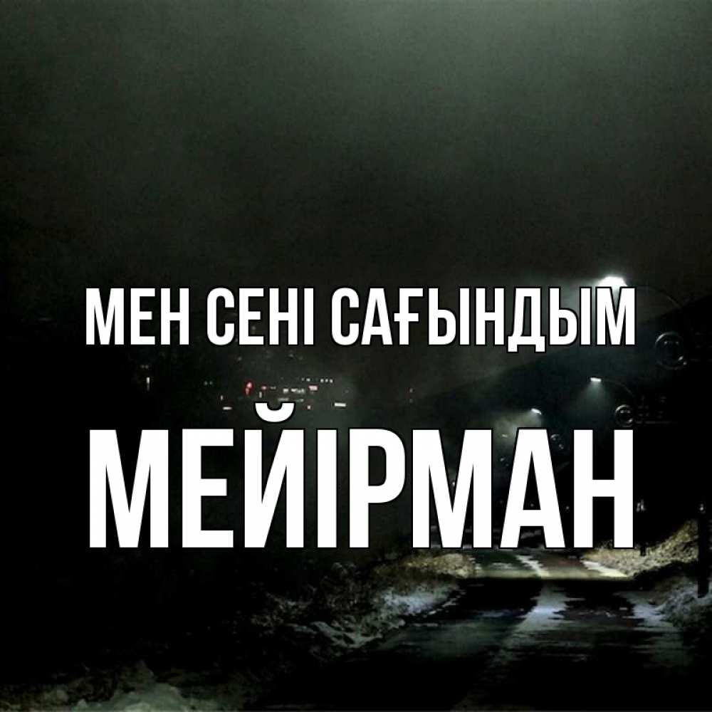 Күн сайын ашық хат с именем, МЕЙІРМАН Мен сені сағындым окраина города Онлайн тегін жүктеп алу тілектері бар керемет карта 